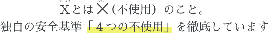 Ｘとは、×（不使用）のこと。4つの不使用を徹底しています