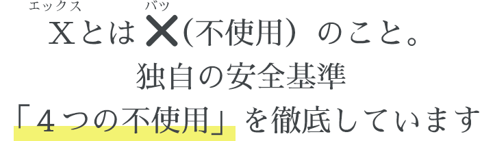 Ｘとは、×（不使用）のこと。4つの不使用を徹底しています