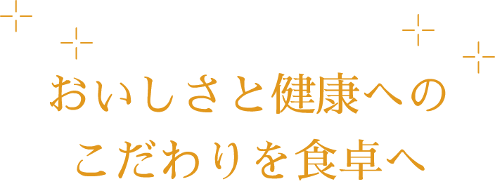 おいしさと健康へのこだわりを食卓へ