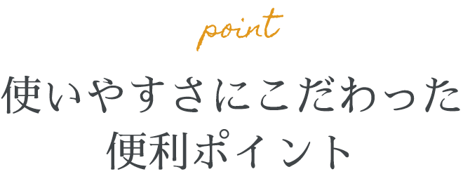 画像：使いやすさにこだわった便利ポイント