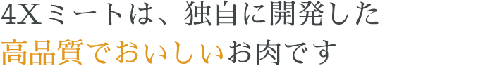 4Xミートは、独自に開発した高品質でおいしいお肉です